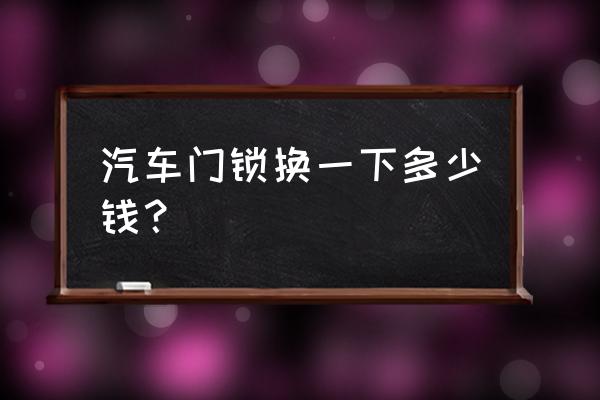 起亞門鎖塊價格是多少 汽車門鎖換一下多少錢？