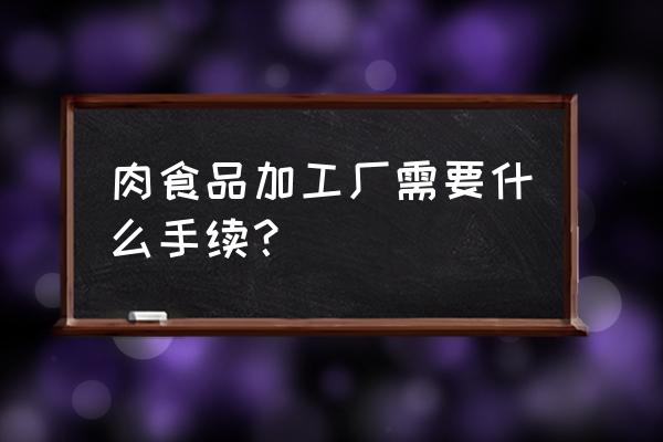 雞柳加工廠需要什么證件 肉食品加工廠需要什么手續？