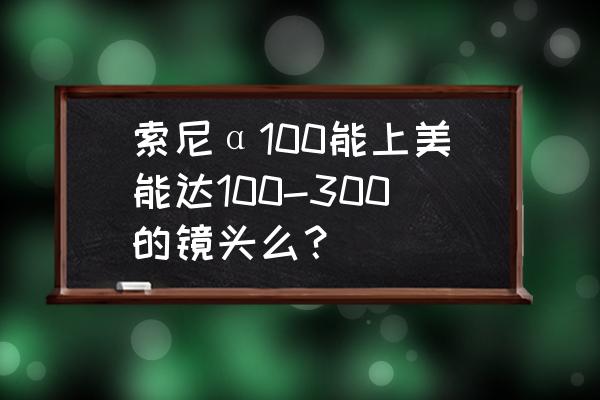 美能達(dá)鏡頭通用嗎 索尼α100能上美能達(dá)100-300的鏡頭么？
