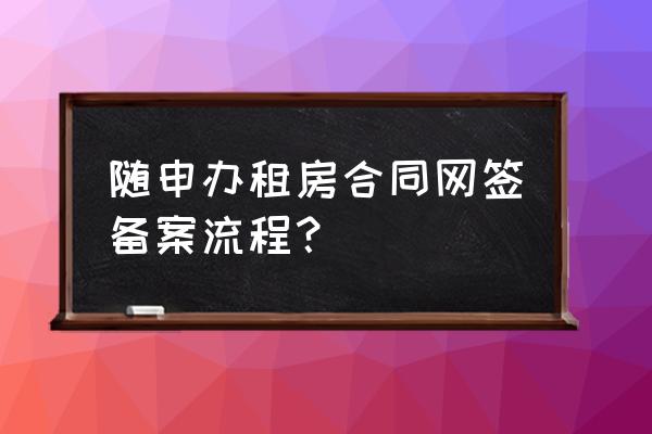 上海網(wǎng)簽租賃合同多久能拿到 隨申辦租房合同網(wǎng)簽備案流程? 上海網(wǎng)簽租賃合同多久能拿到 隨申辦租房合同網(wǎng)簽備案流程?
