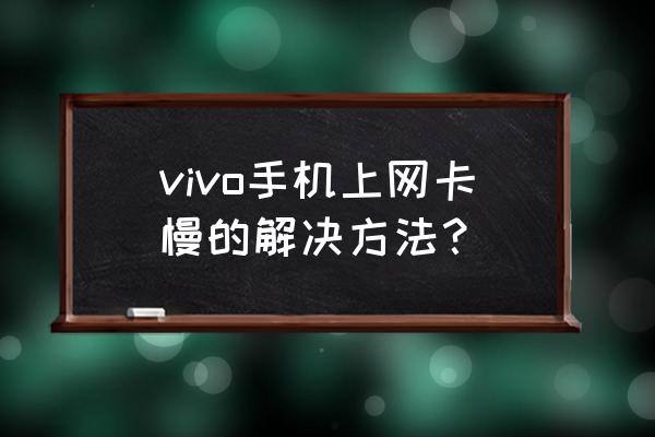 手機無線網卡慢怎么辦理 vivo手機上網卡慢的解決方法？