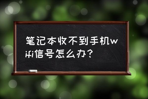 筆記本電腦無線無信號怎么解決 筆記本收不到手機wifi信號怎么辦？