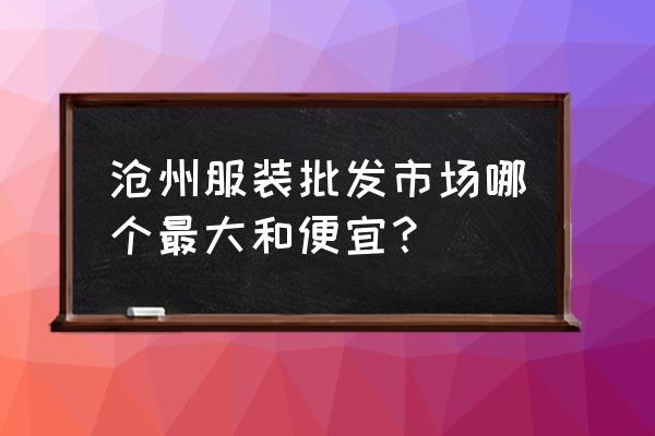 滄州批發市場服裝市場在哪里 滄州服裝批發市場哪個最大和便宜？
