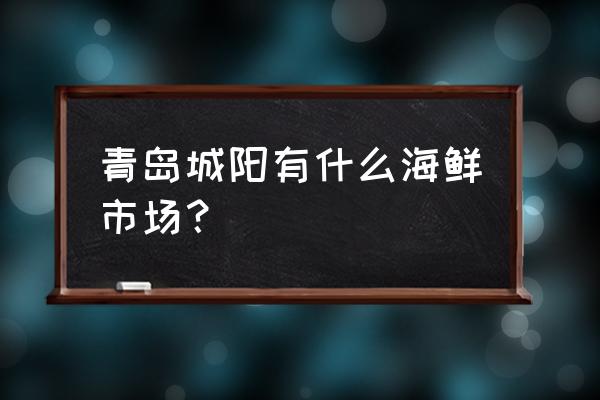 青島市城陽水產批發市場在哪里 青島城陽有什么海鮮市場？