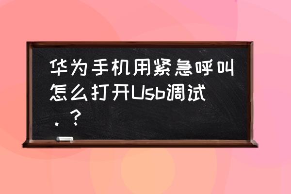 華為暢玩6usb調(diào)試在哪 華為手機(jī)用緊急呼叫怎么打開Usb調(diào)試。？