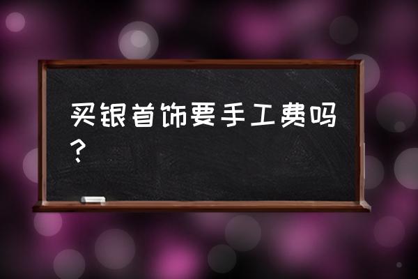 羽毛銀飾加工費多少一克 買銀首飾要手工費嗎？