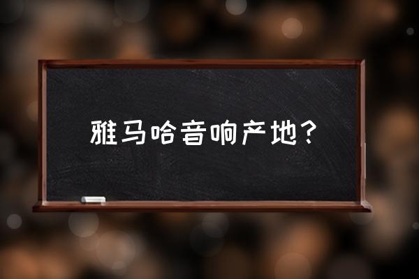 雅馬哈音箱屬于進口品牌嗎 雅馬哈音響產地？
