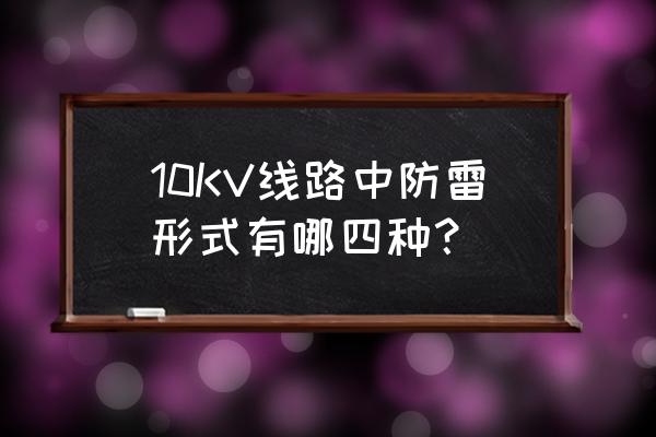 雷擊輸電線路有哪幾種形式 10KV線路中防雷形式有哪四種？