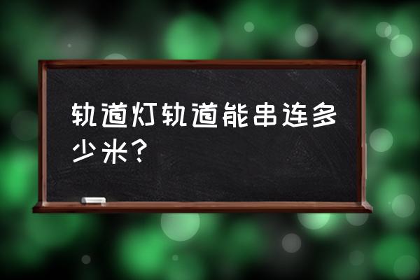 射燈軌道與軌道能否串聯(lián) 軌道燈軌道能串連多少米？