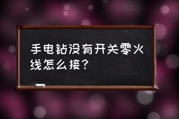 電鉆電線怎么接 手電鉆沒(méi)有開(kāi)關(guān)零火線怎么接？