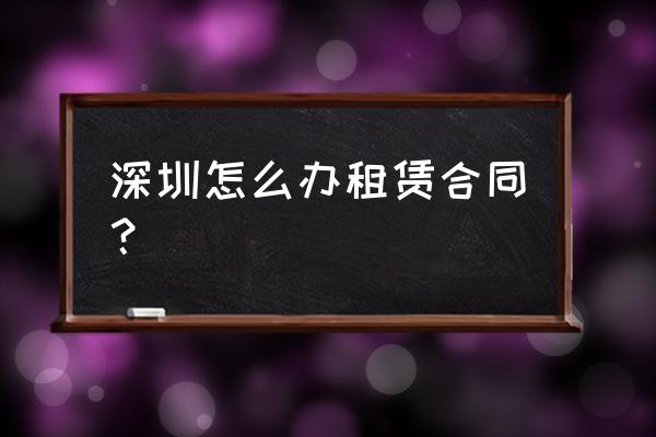 深圳辦租賃合同需要提前多久 深圳怎么辦租賃合同？