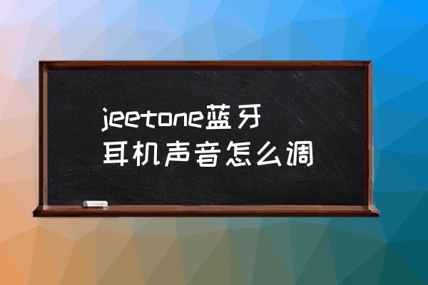 jeet藍(lán)牙耳機控制面板在哪里 jeetone藍(lán)牙耳機聲音怎么調(diào)