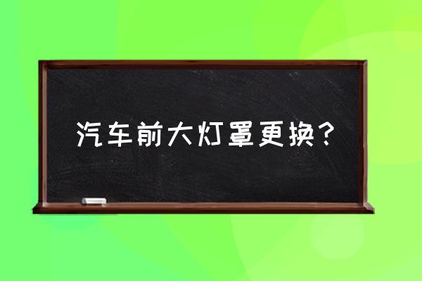 車燈罩怎么換 汽車前大燈罩更換？