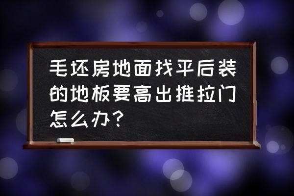 地板高與推拉門怎么辦 毛坯房地面找平后裝的地板要高出推拉門怎么辦？