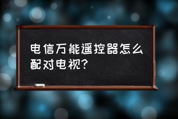 三星電視怎么用電信遙控器調(diào)臺(tái) 電信萬能遙控器怎么配對(duì)電視？
