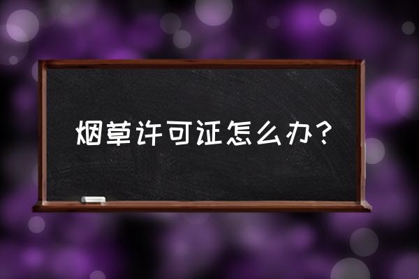 煙草零售經(jīng)營許可證去哪里辦 煙草許可證怎么辦？