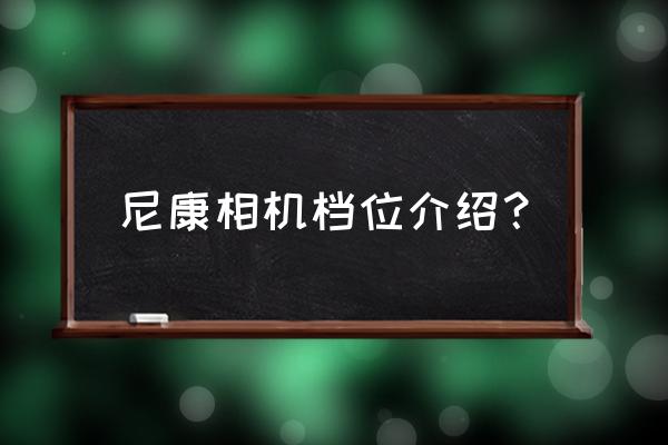 尼康單反相機(jī)室外室內(nèi)各用幾檔 尼康相機(jī)檔位介紹？