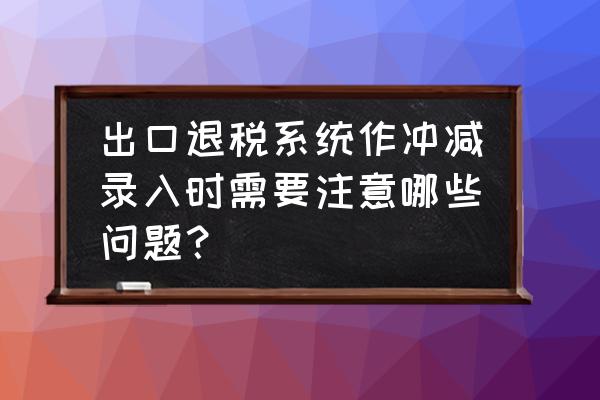 出口退稅運保傭沖減如何填入 出口退稅系統作沖減錄入時需要注意哪些問題？