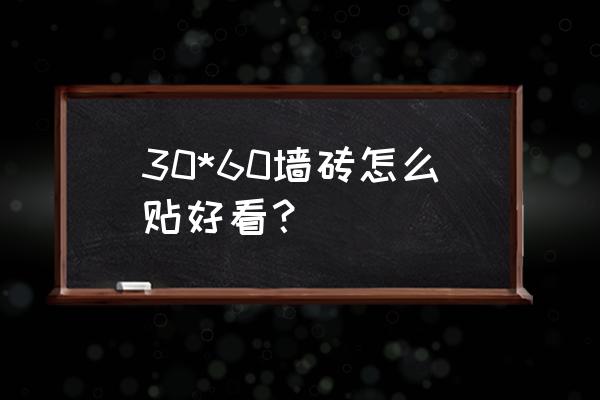 3060墻磚怎么貼 30*60墻磚怎么貼好看？