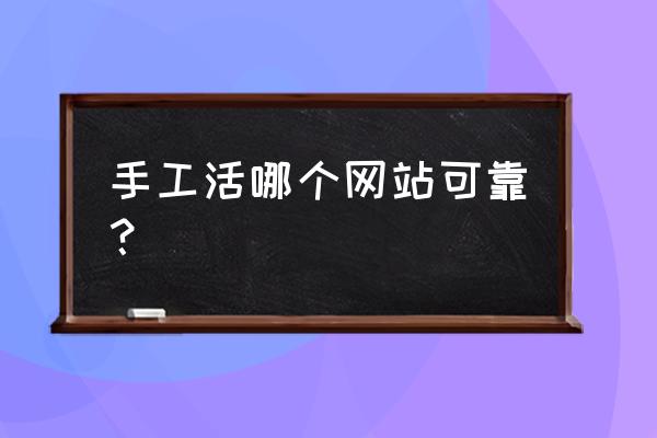 請問哪里有手工加工活 手工活哪個網(wǎng)站可靠？