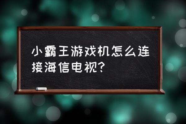 小霸王體感游戲機(jī)怎么連接電視 小霸王游戲機(jī)怎么連接海信電視？