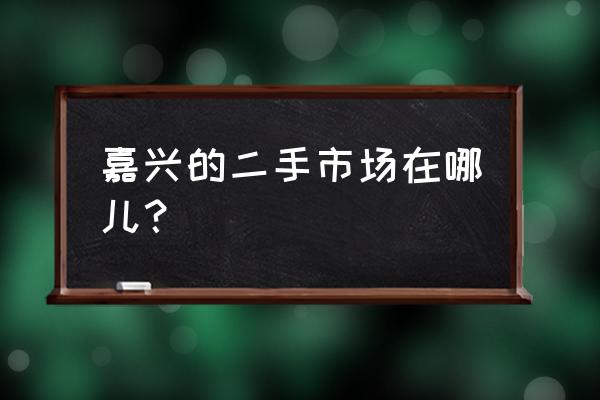 嘉興二手餐具廚具市場在哪里 嘉興的二手市場在哪兒? 嘉興二手餐具廚具市場在哪里 嘉興的二手市場在哪兒?