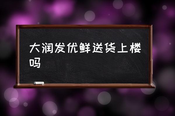 大潤發新零售有哪些 大潤發優鮮送貨上樓嗎