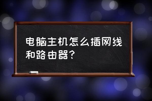 無線路由器和主機端口怎么插 電腦主機怎么插網(wǎng)線和路由器? 無線路由器和主機端口怎么插 電腦主機怎么插網(wǎng)線和路由器?