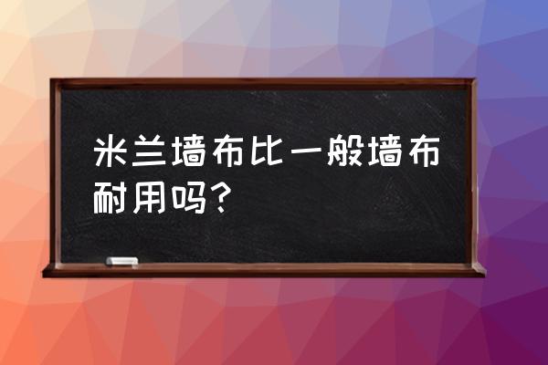 米蘭墻布質量怎么樣 米蘭墻布比一般墻布耐用嗎？