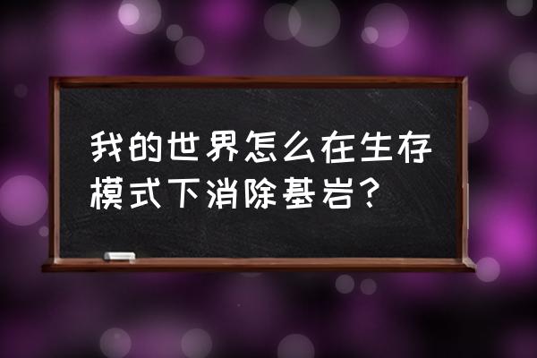 深色橡木如何移除基巖 我的世界怎么在生存模式下消除基巖？