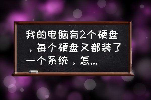 雙硬盤雙系統怎么刪除一個 我的電腦有2個硬盤，每個硬盤又都裝了一個系統，怎么刪掉其中一個硬盤的系統？