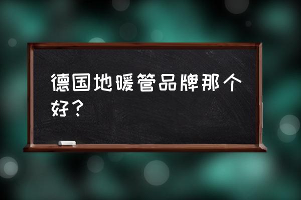 地暖管德國進口品牌有哪些 德國地暖管品牌那個好？