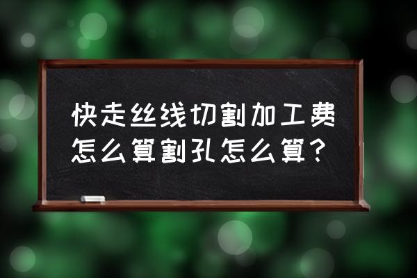 切割打孔的加工費怎么算 快走絲線切割加工費怎么算割孔怎么算？