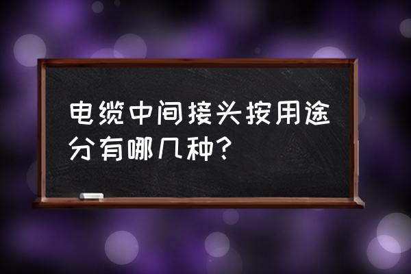 電線接頭有幾種 電纜中間接頭按用途分有哪幾種? 電線接頭有幾種 電纜中間接頭按用途分有哪幾種?