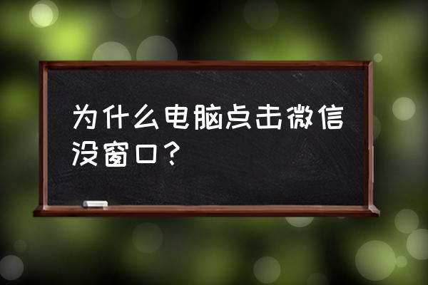 為何筆記本電腦微信 為什么電腦點擊微信沒窗口？