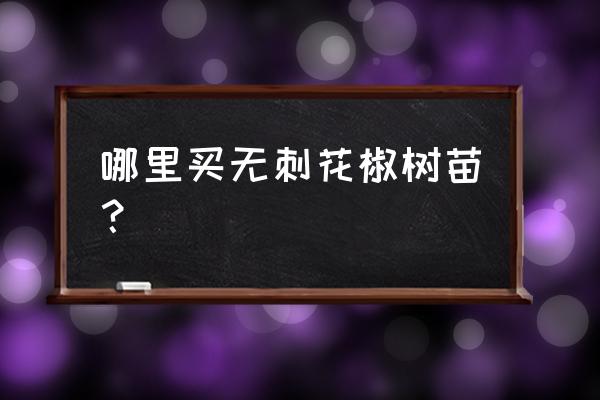 綿陽哪有無刺花椒批發(fā)價格低 哪里買無刺花椒樹苗？