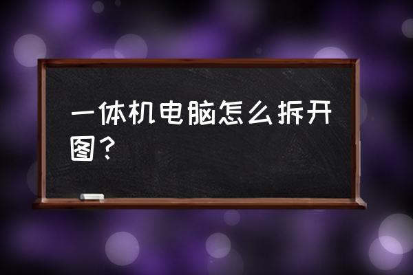 昂達一體機怎么拆開 一體機電腦怎么拆開圖？