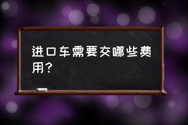 買進口車要交多少費用 進口車需要交哪些費用？