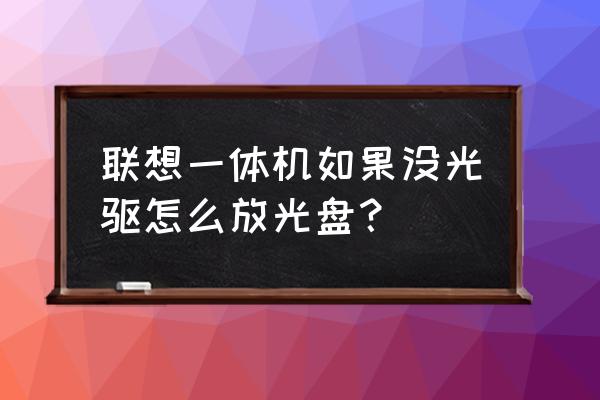 聯想一體機光碟怎么用 聯想一體機如果沒光驅怎么放光盤？