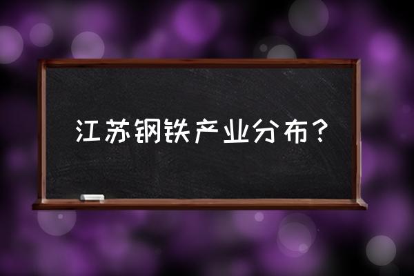 江寧鋼材批發市場在哪里 江蘇鋼鐵產業分布？