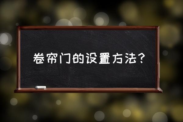 遙控車庫卷簾門如何設(shè)置 卷簾門的設(shè)置方法？