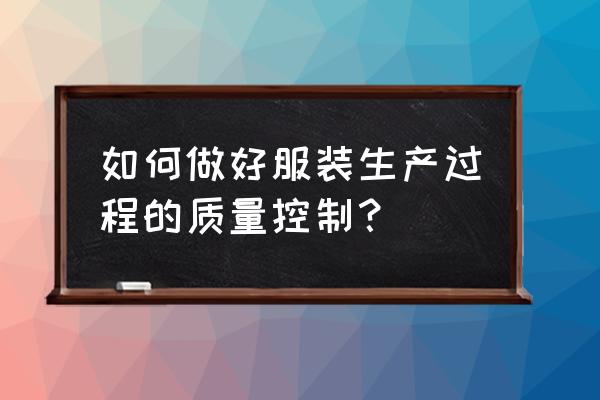 服裝加工怎么控制質量 如何做好服裝生產過程的質量控制？