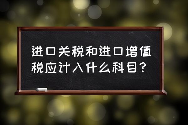進(jìn)口商品國外稅金計(jì)入成本嗎 進(jìn)口關(guān)稅和進(jìn)口增值稅應(yīng)計(jì)入什么科目？