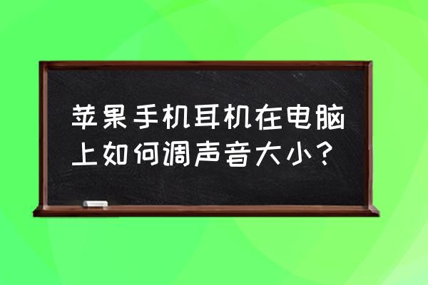 手機(jī)耳機(jī)怎么在電腦調(diào)音量 蘋果手機(jī)耳機(jī)在電腦上如何調(diào)聲音大小？