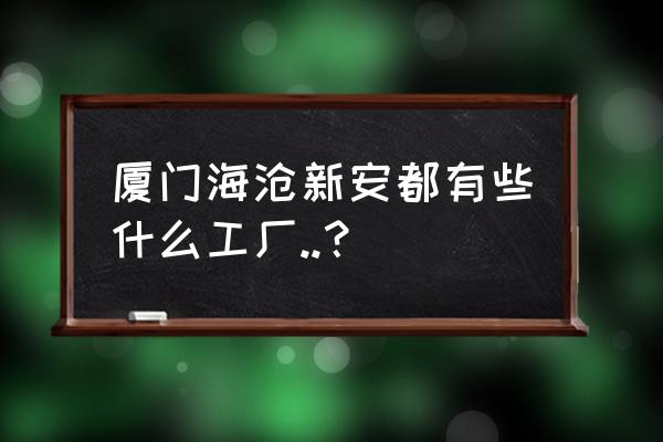 海滄出口加工區(qū)工廠有哪些 廈門海滄新安都有些什么工廠..? 海滄出口加工區(qū)工廠有哪些 廈門海滄新安都有些什么工廠..?