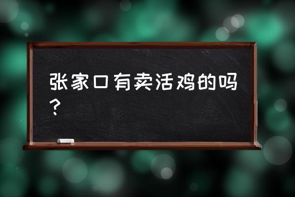 張家口雞產品批發(fā)市場在哪里 張家口有賣活雞的嗎？