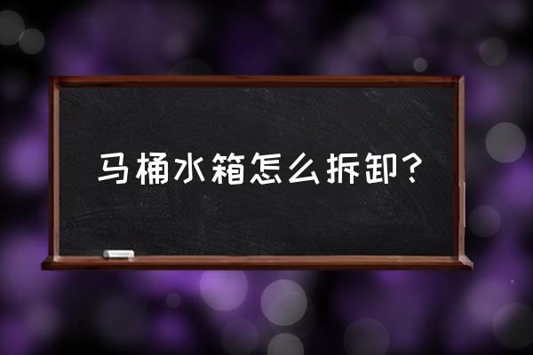 樂家的馬桶怎么拆馬桶水箱 馬桶水箱怎么拆卸？