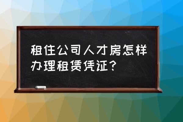 租戶怎么拿房屋租賃憑證 租住公司人才房怎樣辦理租賃憑證？