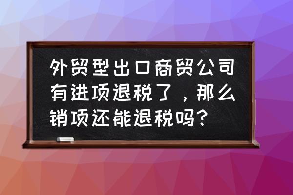 外貿出口是不是賺了進項 外貿型出口商貿公司有進項退稅了,那么銷項還能退稅嗎? 外貿出口是不是賺了進項 外貿型出口商貿公司有進項退稅了,那么銷項還能退稅嗎?