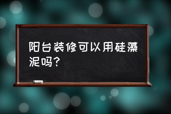 硅藻泥能不能用在陽臺 陽臺裝修可以用硅藻泥嗎? 硅藻泥能不能用在陽臺 陽臺裝修可以用硅藻泥嗎?